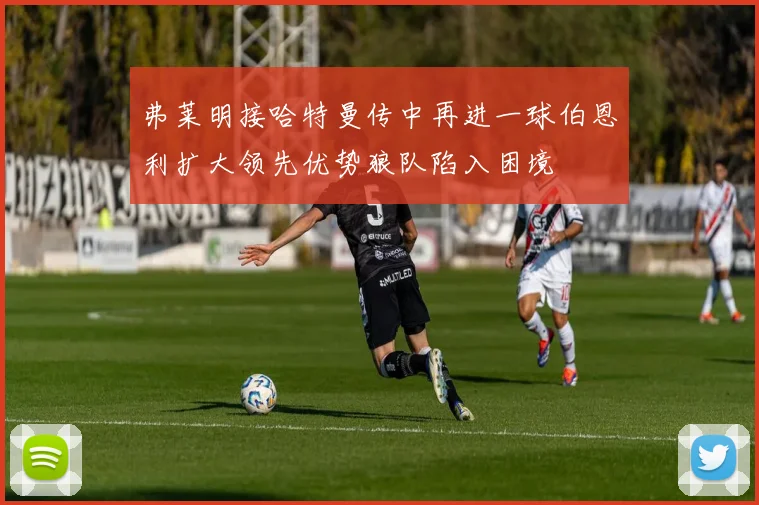 弗莱明接哈特曼传中再进一球伯恩利扩大领先优势狼队陷入困境