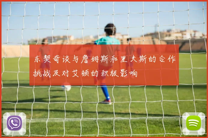 东契奇谈与詹姆斯和里夫斯的合作挑战及对艾顿的积极影响
