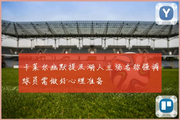 卡莱尔幽默提及湖人主场名称强调球员需做好心理准备