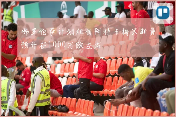 佛罗伦萨计划租借阿特卡梅买断费预计在1000万欧左右