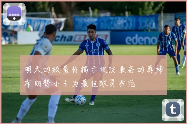 明天的较量将揭示攻防兼备的真谛布朗赞小卡为最佳球员典范