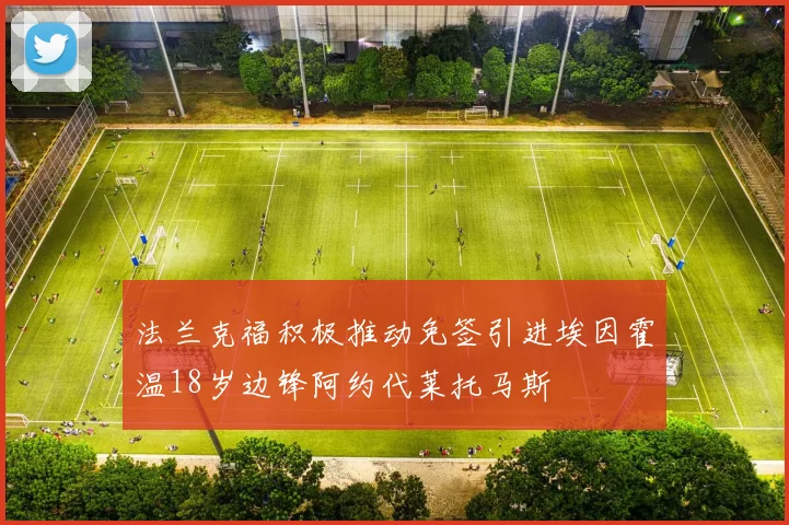 法兰克福积极推动免签引进埃因霍温18岁边锋阿约代莱托马斯