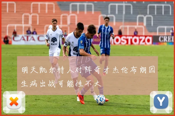 明天凯尔特人对阵奇才杰伦布朗因生病出战可能性不大