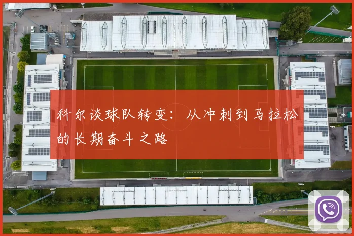 科尔谈球队转变：从冲刺到马拉松的长期奋斗之路
