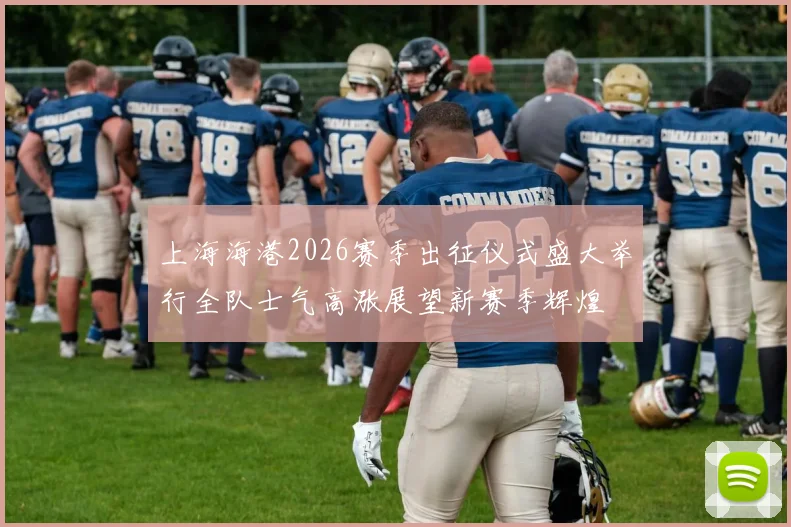 上海海港2026赛季出征仪式盛大举行全队士气高涨展望新赛季辉煌