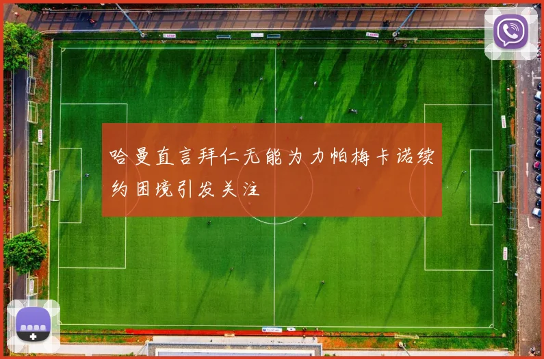 哈曼直言拜仁无能为力帕梅卡诺续约困境引发关注